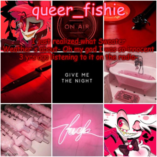 queer_fishie's Alastor x Angel dust temp | I just realized what Sweater Weather's about- Oh my god I was so innocent 3 yrs ago listening to it on the radio- | image tagged in queer_fishie's alastor x angel dust temp | made w/ Imgflip meme maker