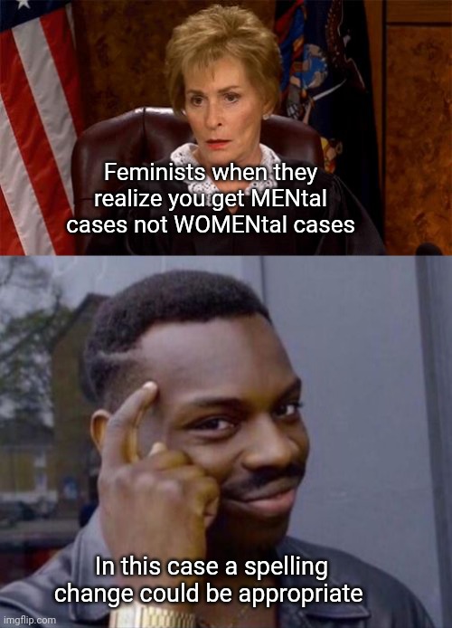 New Spelling for Mental | Feminists when they realize you get MENtal cases not WOMENtal cases; In this case a spelling change could be appropriate | image tagged in judge judy unimpressed,black guy pointing at head,feminist,triggered feminist,spelling,mental | made w/ Imgflip meme maker