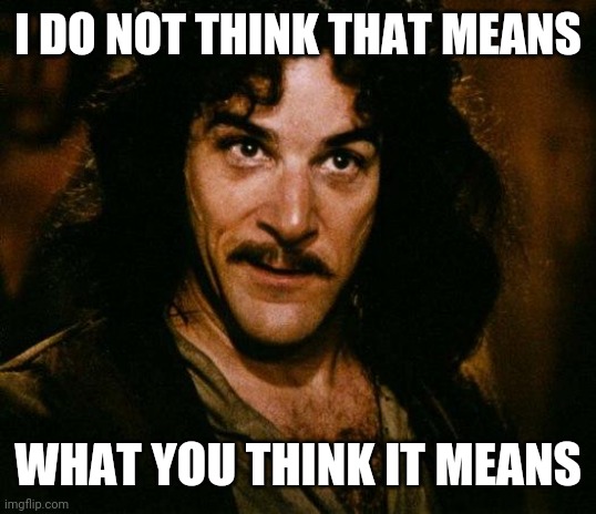 Inigo Montoya Meme | I DO NOT THINK THAT MEANS WHAT YOU THINK IT MEANS | image tagged in memes,inigo montoya | made w/ Imgflip meme maker