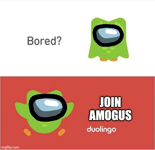 amogus lol pt 3 | JOIN AMOGUS | image tagged in duolingo bored | made w/ Imgflip meme maker