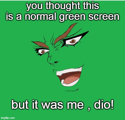 it was me dio | you thought this is a normal green screen; but it was me , dio! | image tagged in green screen | made w/ Imgflip meme maker