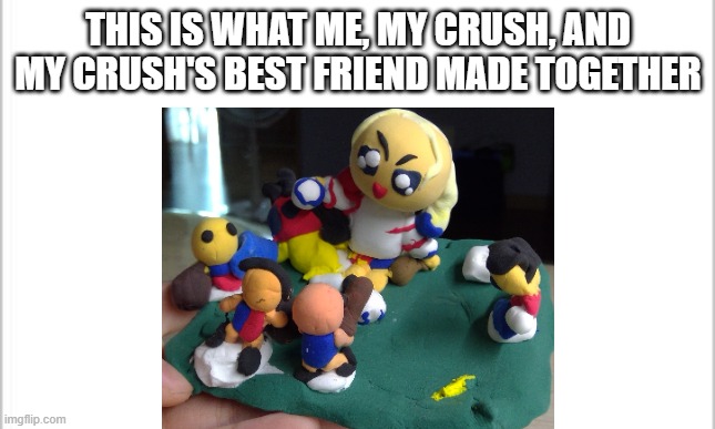 Good old times |  THIS IS WHAT ME, MY CRUSH, AND MY CRUSH'S BEST FRIEND MADE TOGETHER | image tagged in crush,clay,baseball,together | made w/ Imgflip meme maker