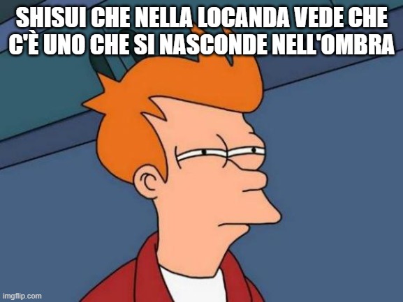 Futurama Fry Meme | SHISUI CHE NELLA LOCANDA VEDE CHE
C'È UNO CHE SI NASCONDE NELL'OMBRA | image tagged in memes,futurama fry | made w/ Imgflip meme maker