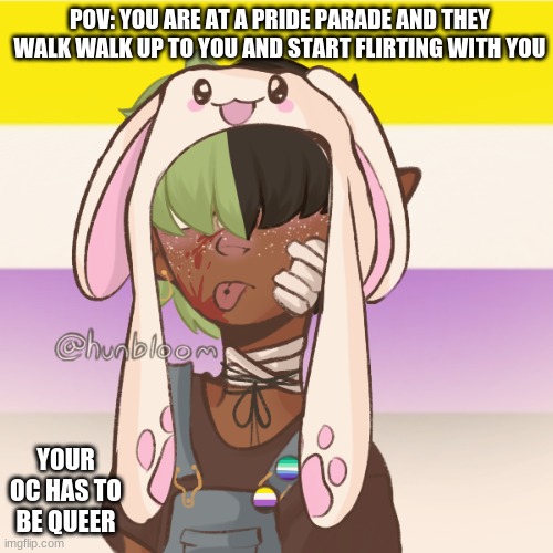 They/Them prounouns | POV: YOU ARE AT A PRIDE PARADE AND THEY WALK WALK UP TO YOU AND START FLIRTING WITH YOU; YOUR OC HAS TO BE QUEER | image tagged in bean oc riley | made w/ Imgflip meme maker