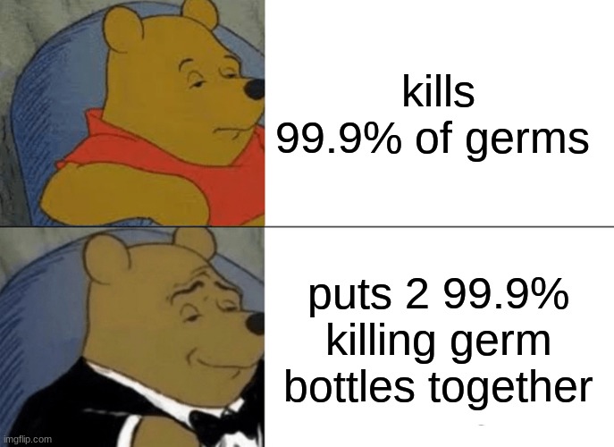 Tuxedo Winnie The Pooh | kills 99.9% of germs; puts 2 99.9% killing germ bottles together | image tagged in memes,tuxedo winnie the pooh | made w/ Imgflip meme maker