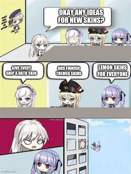 Azur lane | OKAY ANY IDEAS FOR NEW SKINS? GIVE EVERY SHIP A OATH SKIN; LEMON SKINS FOR EVERYONE; ADD FINNISH THEMED SKINS | image tagged in azur lane office meme | made w/ Imgflip meme maker