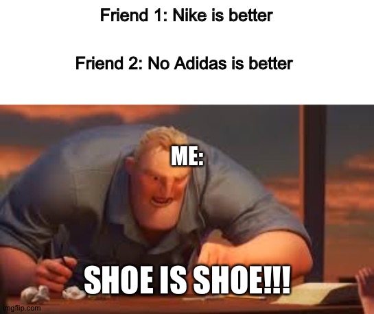MATH IS MATH | Friend 1: Nike is better; Friend 2: No Adidas is better; ME:; SHOE IS SHOE!!! | image tagged in math is math | made w/ Imgflip meme maker