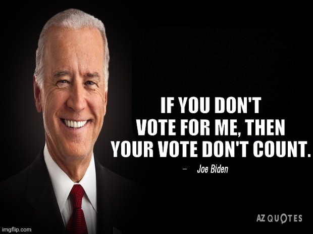 Slow joe Quote | IF YOU DON'T VOTE FOR ME, THEN YOUR VOTE DON'T COUNT. | image tagged in joe biden quote,joe biden,dementia,election fraud | made w/ Imgflip meme maker