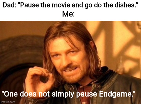 Give me one good reason why dishes are more interesting than Endgame. | Dad: "Pause the movie and go do the dishes."; Me:; "One does not simply pause Endgame." | image tagged in memes,one does not simply | made w/ Imgflip meme maker