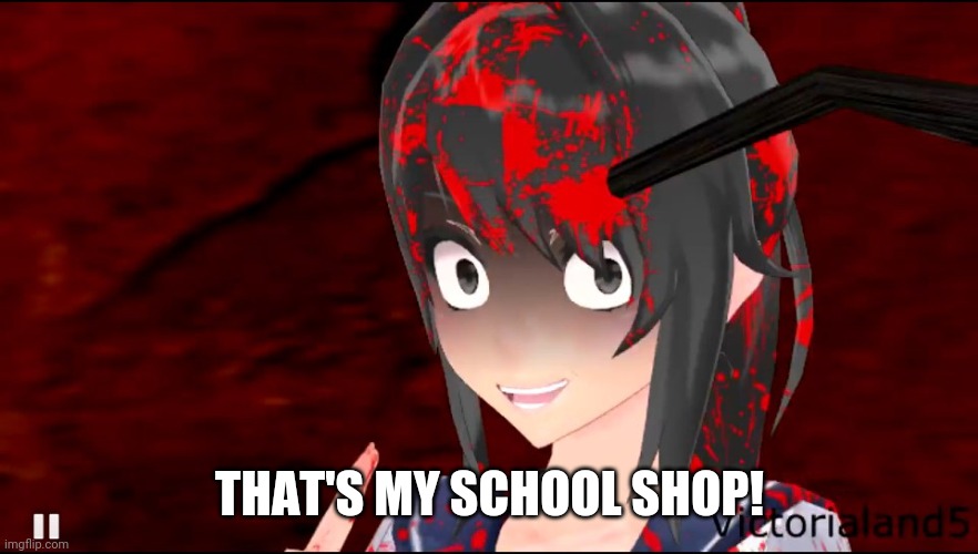 yandere chan | THAT'S MY SCHOOL SHOP! | image tagged in yandere chan | made w/ Imgflip meme maker