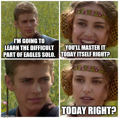 I’m going to change the world. For the better right? Star Wars. | YOU'LL MASTER IT TODAY ITSELF RIGHT? I'M GOING TO LEARN THE DIFFICULT PART OF EAGLES SOLO. TODAY RIGHT? | image tagged in i m going to change the world for the better right star wars | made w/ Imgflip meme maker