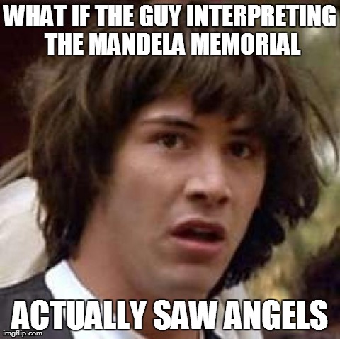 Conspiracy Keanu Meme | WHAT IF THE GUY INTERPRETING THE MANDELA MEMORIAL ACTUALLY SAW ANGELS | image tagged in memes,conspiracy keanu | made w/ Imgflip meme maker