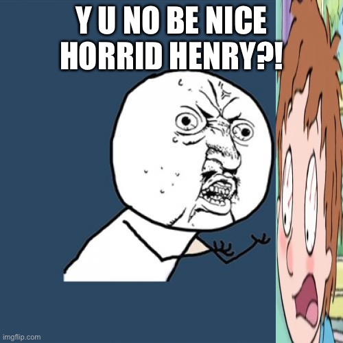 Y U No | Y U NO BE NICE HORRID HENRY?! | image tagged in memes,y u no | made w/ Imgflip meme maker