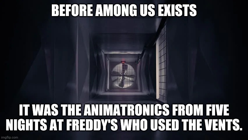 FNAF did the vent thingy before Among Us did | BEFORE AMONG US EXISTS; IT WAS THE ANIMATRONICS FROM FIVE NIGHTS AT FREDDY'S WHO USED THE VENTS. | image tagged in inside the among us vent,among us,fnaf,five nights at freddy's,five nights at freddys | made w/ Imgflip meme maker