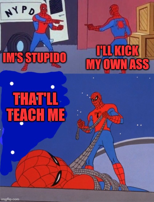 Spoderman | IM'S STUPIDO; I'LL KICK MY OWN ASS; THAT'LL TEACH ME | image tagged in spidey vs,me,you,us,shyt | made w/ Imgflip meme maker