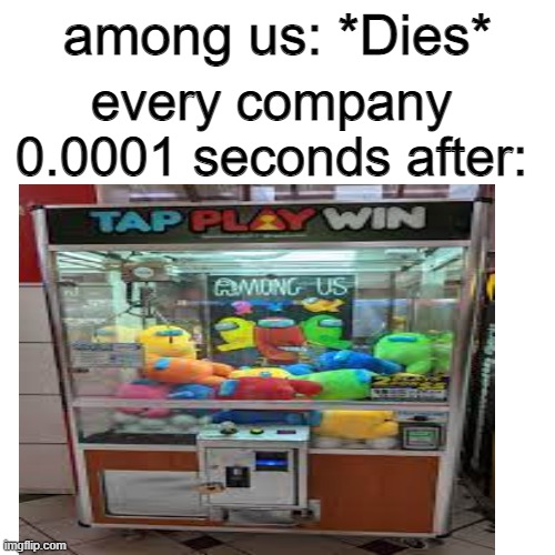 a mock meme | among us: *Dies*; every company 0.0001 seconds after: | image tagged in amogus | made w/ Imgflip meme maker