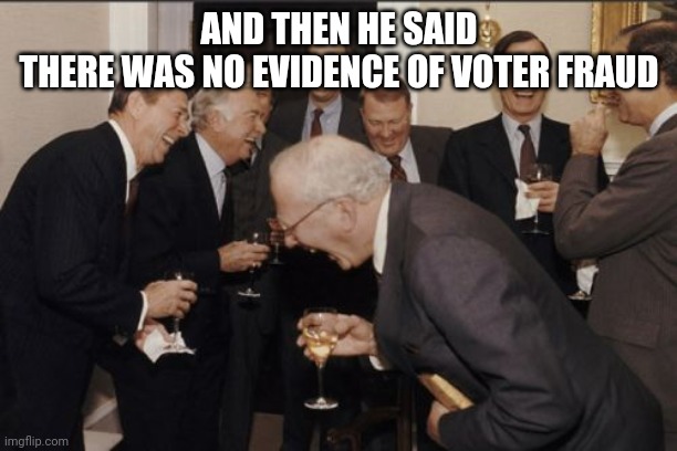 Laughing Men In Suits Meme | AND THEN HE SAID
THERE WAS NO EVIDENCE OF VOTER FRAUD | image tagged in memes,laughing men in suits | made w/ Imgflip meme maker