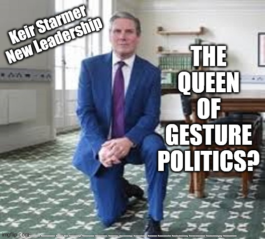 Starmer - Gesture Politics | THE
QUEEN
OF
GESTURE
POLITICS? Keir Starmer
New Leadership; #Starmerout #GetStarmerOut #Labour #BLM #wearecorbyn #KeirStarmer #DianeAbbott #McDonnell #cultofcorbyn #labourisdead #Momentum #labourracism #socialistsunday #nevervotelabour #socialistanyday #Antisemitism | image tagged in starmer labour leadership,labourisdead,taketheknee,euro2020 cup final | made w/ Imgflip meme maker