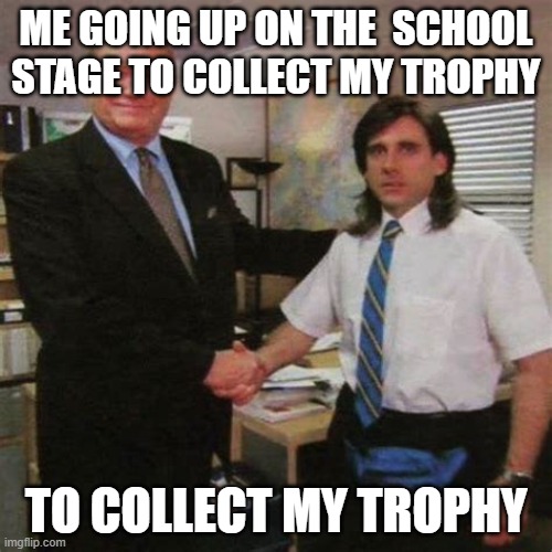 employee of the month | ME GOING UP ON THE  SCHOOL STAGE TO COLLECT MY TROPHY; TO COLLECT MY TROPHY | image tagged in employee of the month | made w/ Imgflip meme maker