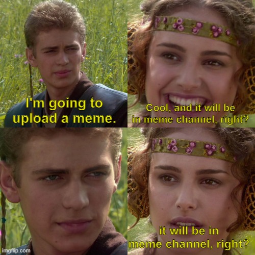 Discord | Cool, and it will be in meme channel, right? I'm going to upload a meme. it will be in meme channel, right? | image tagged in anakin padme 4 panel | made w/ Imgflip meme maker