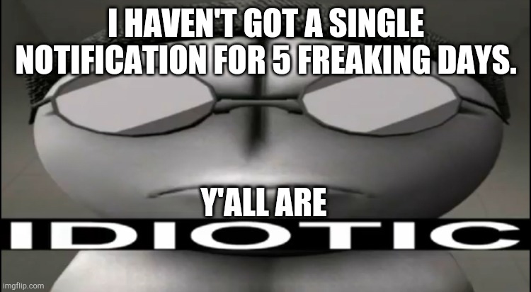 bruh |  I HAVEN'T GOT A SINGLE NOTIFICATION FOR 5 FREAKING DAYS. Y'ALL ARE | image tagged in sanford idiotic,madness combat,idiotic | made w/ Imgflip meme maker