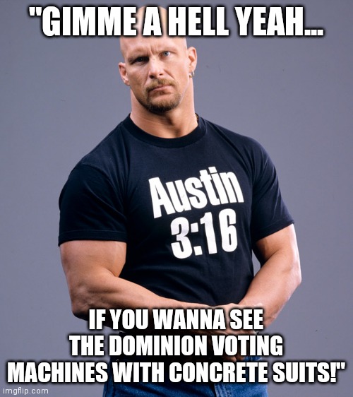 Stone Cold Steve Austin | "GIMME A HELL YEAH... IF YOU WANNA SEE THE DOMINION VOTING MACHINES WITH CONCRETE SUITS!" | image tagged in stone cold steve austin,voter fraud,election fraud,joe biden,lost | made w/ Imgflip meme maker