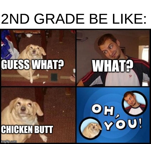 nostalgia |  2ND GRADE BE LIKE:; WHAT? GUESS WHAT? CHICKEN BUTT | image tagged in oh you,funny | made w/ Imgflip meme maker