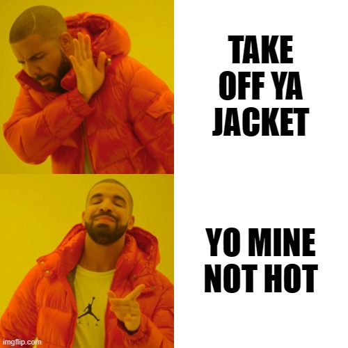 MINE NOT HOT | TAKE OFF YA JACKET; YO MINE NOT HOT | image tagged in memes,drake hotline bling | made w/ Imgflip meme maker