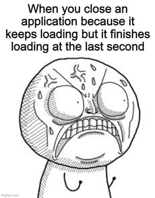 Angry troll face | When you close an application because it keeps loading but it finishes loading at the last second | image tagged in angry troll face | made w/ Imgflip meme maker