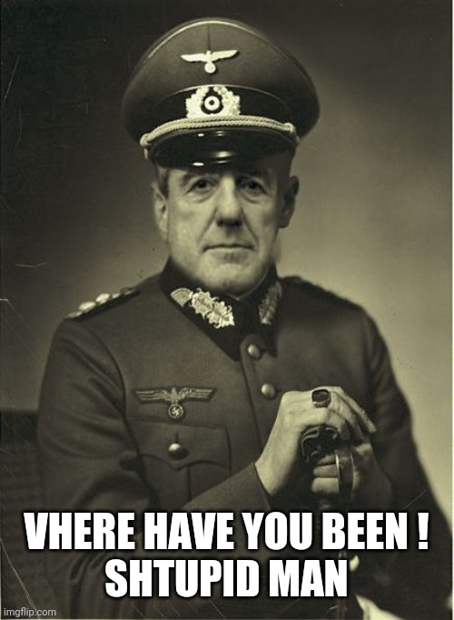 Good Guy Mueller | VHERE HAVE YOU BEEN !
SHTUPID MAN | image tagged in good guy mueller | made w/ Imgflip meme maker
