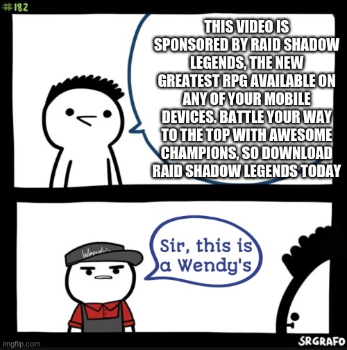 go away raid no one wants you here | THIS VIDEO IS SPONSORED BY RAID SHADOW LEGENDS, THE NEW GREATEST RPG AVAILABLE ON ANY OF YOUR MOBILE DEVICES. BATTLE YOUR WAY TO THE TOP WITH AWESOME CHAMPIONS, SO DOWNLOAD RAID SHADOW LEGENDS TODAY | image tagged in sir this is a wendys | made w/ Imgflip meme maker