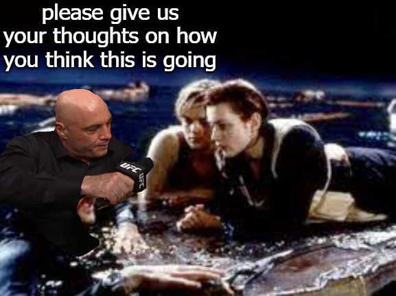 please give us your thoughts on how you think this is going | image tagged in titanic | made w/ Imgflip meme maker