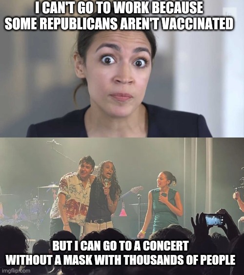 I CAN'T GO TO WORK BECAUSE SOME REPUBLICANS AREN'T VACCINATED BUT I CAN GO TO A CONCERT WITHOUT A MASK WITH THOUSANDS OF PEOPLE | image tagged in crazy alexandria ocasio-cortez | made w/ Imgflip meme maker