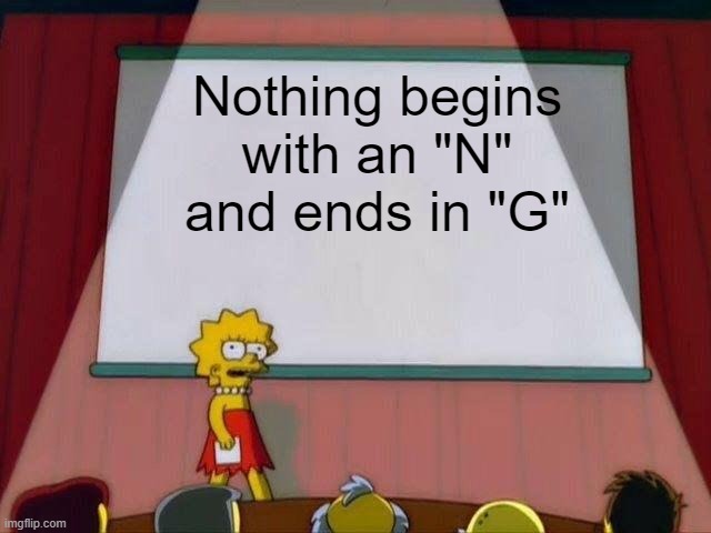 Lisa Simpson's Presentation | Nothing begins with an "N" and ends in "G" | image tagged in lisa simpson's presentation | made w/ Imgflip meme maker