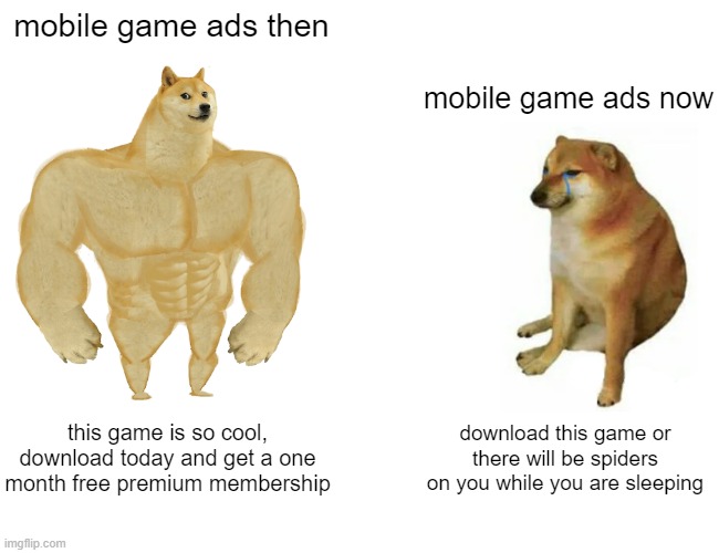 free epic melba apples | mobile game ads then; mobile game ads now; this game is so cool, download today and get a one month free premium membership; download this game or there will be spiders on you while you are sleeping | image tagged in memes,buff doge vs cheems | made w/ Imgflip meme maker