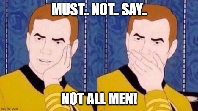 must resist manscusing |  MUST.. NOT.. SAY.. NOT ALL MEN! | image tagged in sarcastically surprised kirk | made w/ Imgflip meme maker