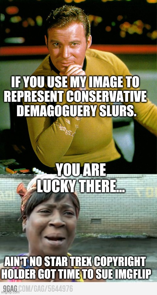 Gene  would have nothing to do with  character bashing and would have a legal case..  but that is none of my biz | IF YOU USE MY IMAGE TO 
REPRESENT CONSERVATIVE 
DEMAGOGUERY SLURS. YOU ARE LUCKY THERE... AIN'T NO STAR TREX COPYRIGHT 

HOLDER GOT TIME TO SUE IMGFLIP | image tagged in captain kirk,sweet brown | made w/ Imgflip meme maker