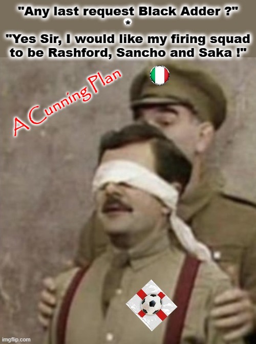A Cunning Plan | "Any last request Black Adder ?"
*
"Yes Sir, I would like my firing squad
to be Rashford, Sancho and Saka !"; A Cunning Plan | image tagged in blackadder | made w/ Imgflip meme maker
