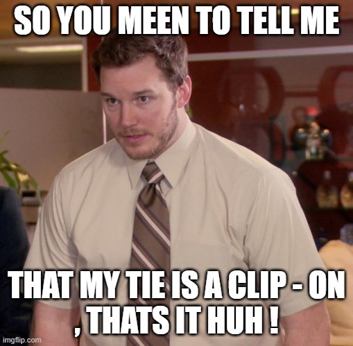 when you finally let someone tell you something it just has to be pointless | SO YOU MEEN TO TELL ME; THAT MY TIE IS A CLIP - ON
, THATS IT HUH ! | image tagged in memes,afraid to ask andy | made w/ Imgflip meme maker