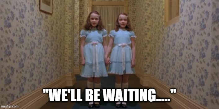 Waiting | "WE'LL BE WAITING....." | image tagged in shining twins,waiting,creepy,evil,ghost,stephen king | made w/ Imgflip meme maker