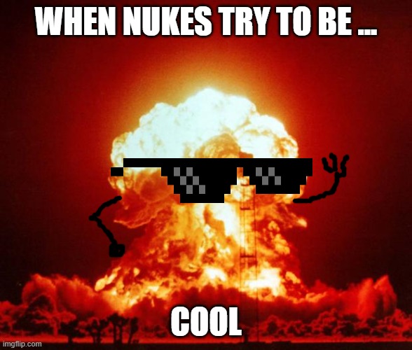Nuke | WHEN NUKES TRY TO BE ... COOL | image tagged in nuke | made w/ Imgflip meme maker