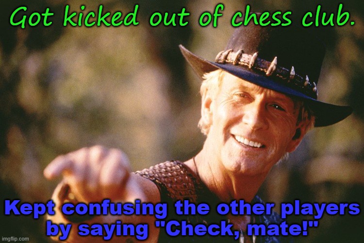 "That's not a knight..." | Got kicked out of chess club. Kept confusing the other players
by saying "Check, mate!" | image tagged in crocodile dundee,chess,say what | made w/ Imgflip meme maker