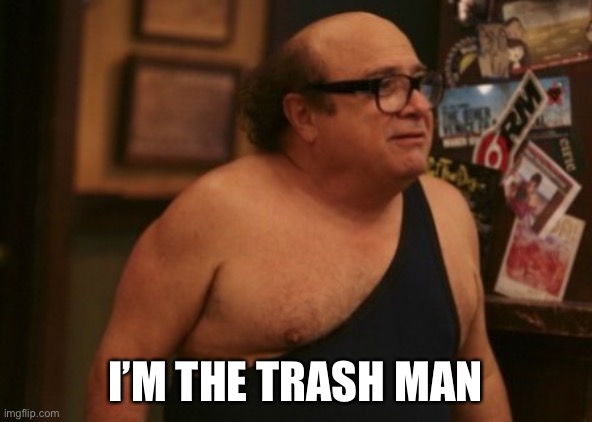 Trash Man | I’M THE TRASH MAN | image tagged in trash man | made w/ Imgflip meme maker