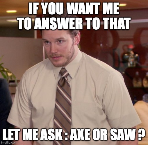 Afraid To Ask Andy | IF YOU WANT ME TO ANSWER TO THAT; LET ME ASK : AXE OR SAW ? | image tagged in memes,afraid to ask andy | made w/ Imgflip meme maker
