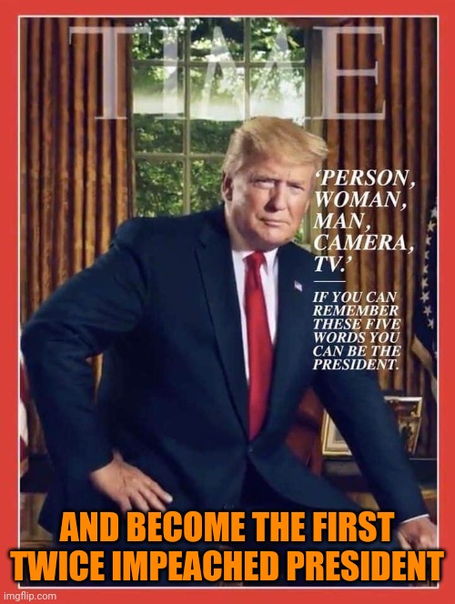 Trump time | AND BECOME THE FIRST TWICE IMPEACHED PRESIDENT | image tagged in trump time | made w/ Imgflip meme maker