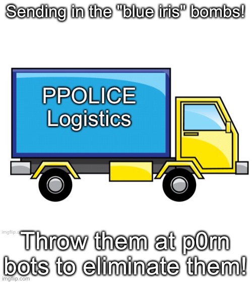 PPolice Truck | Sending in the "blue iris" bombs! Throw them at p0rn bots to eliminate them! | made w/ Imgflip meme maker