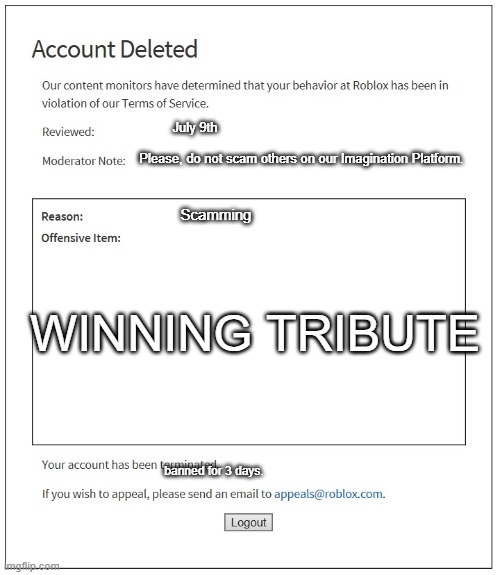 rip | July 9th; Please, do not scam others on our Imagination Platform. Scamming; WINNING TRIBUTE; banned for 3 days. | image tagged in banned from roblox | made w/ Imgflip meme maker