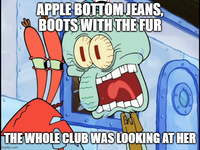 APPLE BOTTOM JEANS,
BOOTS WITH THE FUR THE WHOLE CLUB WAS LOOKING AT HER | made w/ Imgflip meme maker