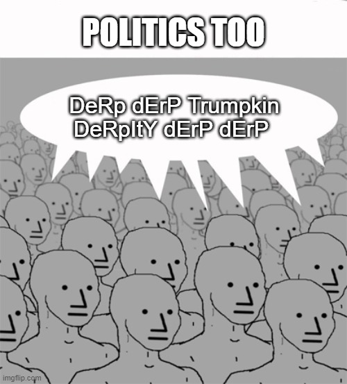 NPCProgramScreed | DeRp dErP Trumpkin DeRpItY dErP dErP POLITICS TOO | image tagged in npcprogramscreed | made w/ Imgflip meme maker