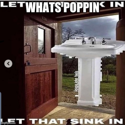 brand new whip just hopped in | WHATS POPPIN | image tagged in let that sink in | made w/ Imgflip meme maker